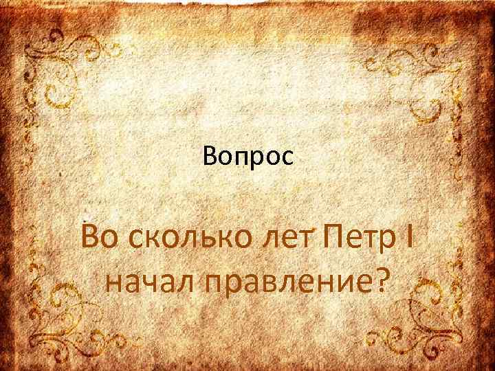 Вопрос Во сколько лет Петр I начал правление? 