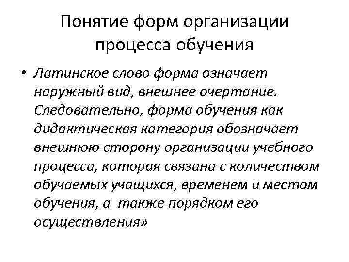 Понятие форм организации процесса обучения • Латинское слово форма означает наружный вид, внешнее очертание.