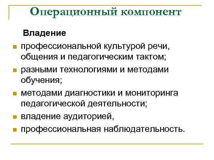 Операционный компонент n n n Владение профессиональной культурой речи, общения и педагогическим тактом; разными