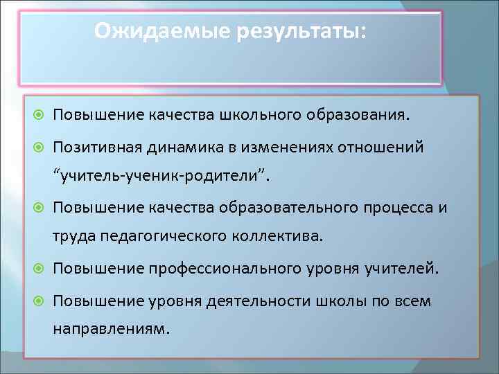 Ожидаемые результаты: Повышение качества школьного образования. Позитивная динамика в изменениях отношений “учитель-ученик-родители”. Повышение качества