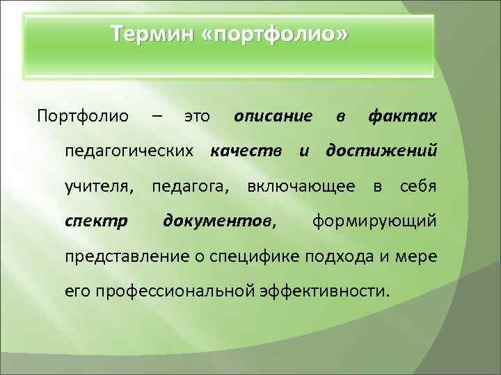 Термин «портфолио» Портфолио – это описание в фактах педагогических качеств и достижений учителя, педагога,