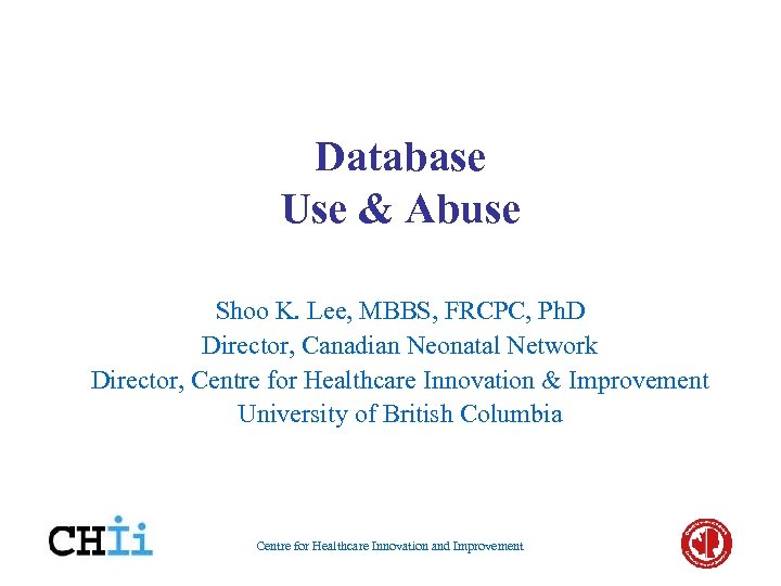 Database Use & Abuse Shoo K. Lee, MBBS, FRCPC, Ph. D Director, Canadian Neonatal