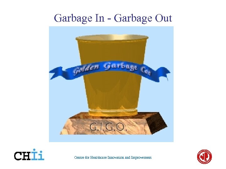 Garbage In - Garbage Out Centre for Healthcare Innovation and Improvement 