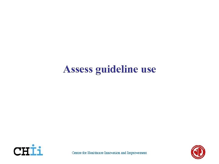 Assess guideline use Centre for Healthcare Innovation and Improvement 