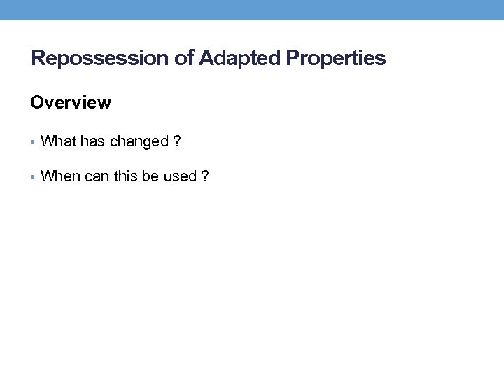 Repossession of Adapted Properties Overview • What has changed ? • When can this
