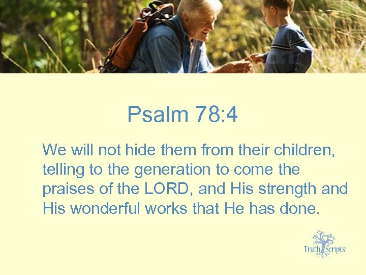 Psalm 78: 4 We will not hide them from their children, telling to the