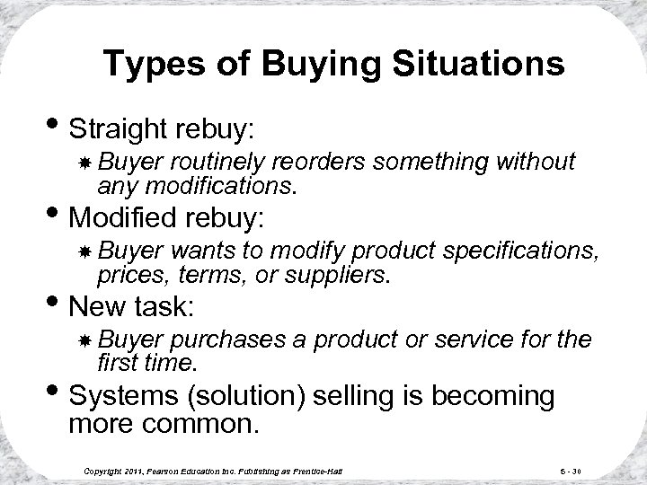 Types of Buying Situations • Straight rebuy: Buyer routinely reorders something without any modifications.