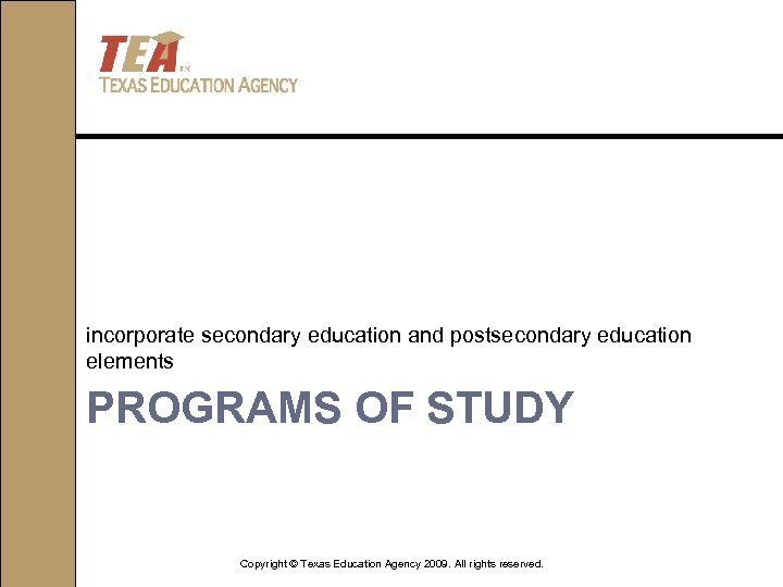 incorporate secondary education and postsecondary education elements PROGRAMS OF STUDY Copyright © Texas Education