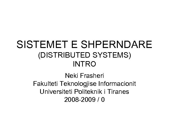 SISTEMET E SHPERNDARE (DISTRIBUTED SYSTEMS) INTRO Neki Frasheri Fakulteti Teknologjise Informacionit Universiteti Politeknik i