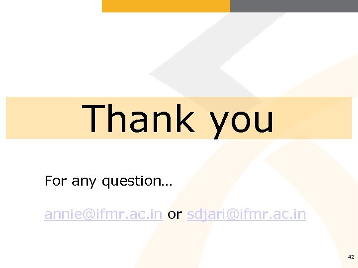 Thank you For any question… annie@ifmr. ac. in or sdjari@ifmr. ac. in 42 