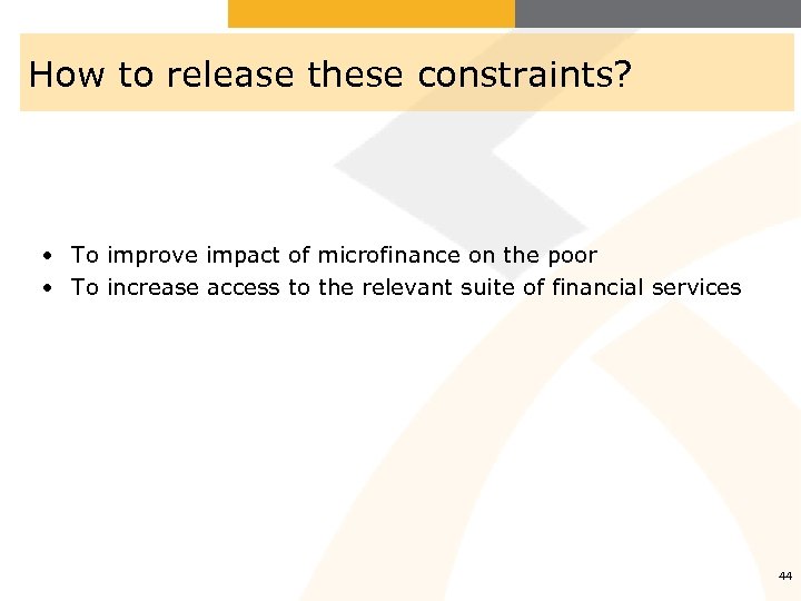 How to release these constraints? • To improve impact of microfinance on the poor