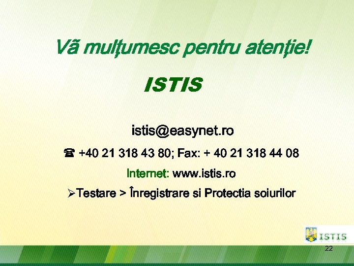 Vã mulţumesc pentru atenţie! ISTIS istis@easynet. ro +40 21 318 43 80; Fax: +