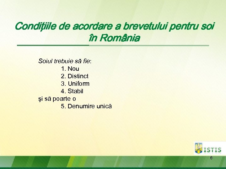 Condiţiile de acordare a brevetului pentru soi în România Soiul trebuie să fie: 1.