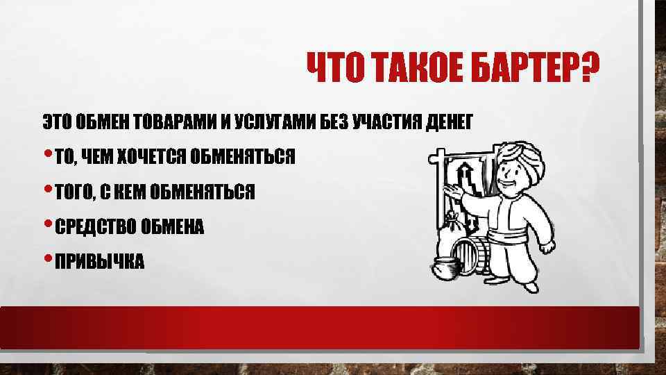 ЧТО ТАКОЕ БАРТЕР? ЭТО ОБМЕН ТОВАРАМИ И УСЛУГАМИ БЕЗ УЧАСТИЯ ДЕНЕГ • ТО, ЧЕМ