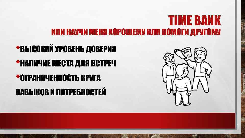 TIME BANK ИЛИ НАУЧИ МЕНЯ ХОРОШЕМУ ИЛИ ПОМОГИ ДРУГОМУ • ВЫСОКИЙ УРОВЕНЬ ДОВЕРИЯ •