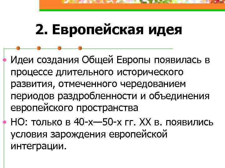 2. Европейская идея • Идеи создания Общей Европы появилась в процессе длительного исторического развития,