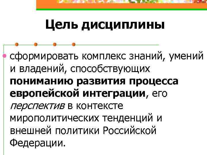 Цель дисциплины • сформировать комплекс знаний, умений и владений, способствующих пониманию развития процесса европейской
