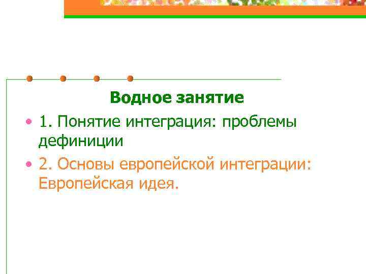 Водное занятие • 1. Понятие интеграция: проблемы дефиниции • 2. Основы европейской интеграции: Европейская