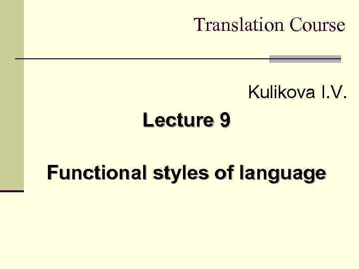 Translation Course Kulikova I. V. Lecture 9 Functional styles of language 