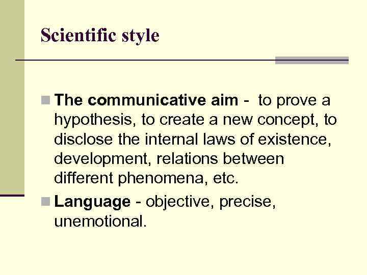 Scientific style n The communicative aim - to prove a hypothesis, to create a