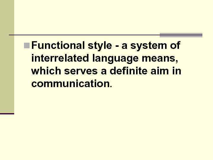 n Functional style - a system of interrelated language means, which serves a definite