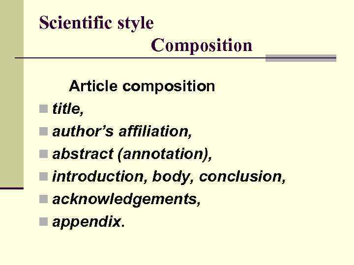 Scientific style Composition Article composition n title, n author’s affiliation, n abstract (annotation), n