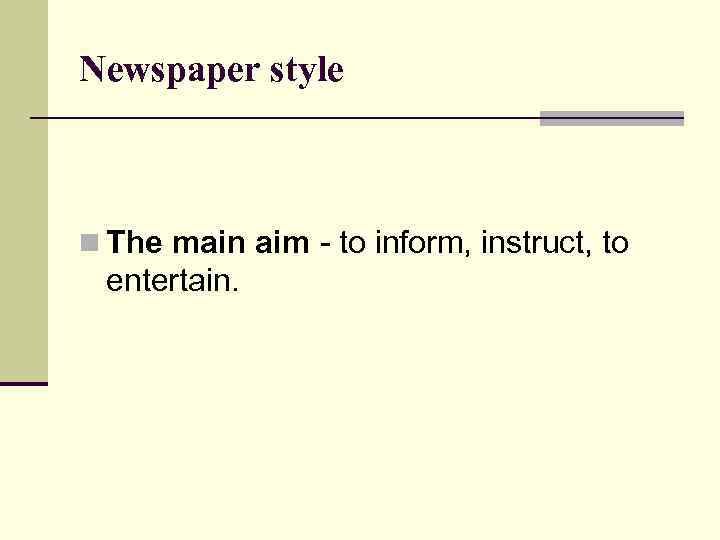 Newspaper style n The main aim - to inform, instruct, to entertain. 