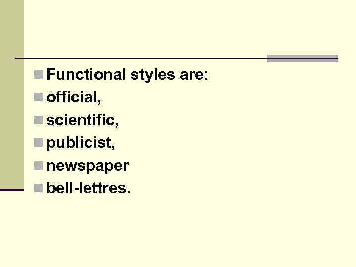 n Functional styles are: n official, n scientific, n publicist, n newspaper n bell-lettres.