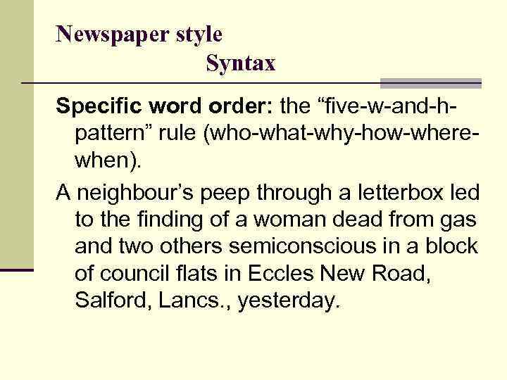 Newspaper style Syntax Specific word order: the “five-w-and-hpattern” rule (who-what-why-how-wherewhen). A neighbour’s peep through