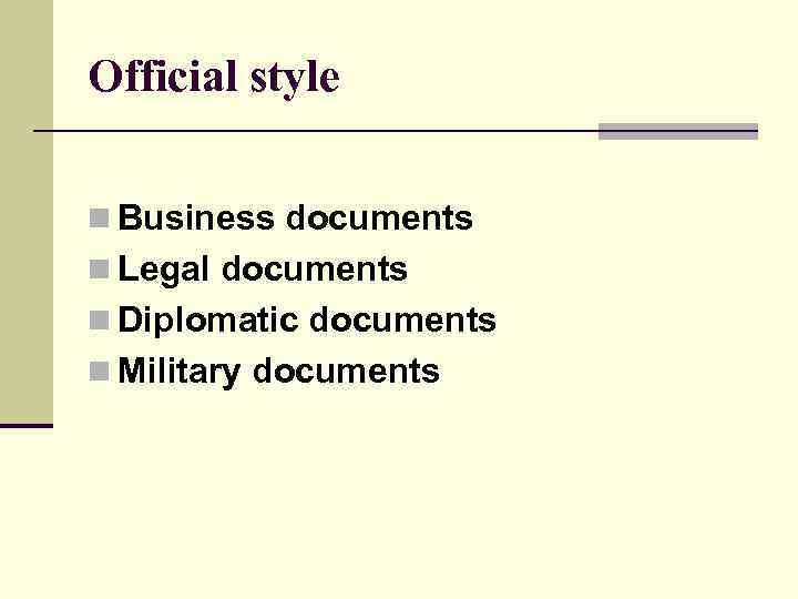 Official style n Business documents n Legal documents n Diplomatic documents n Military documents