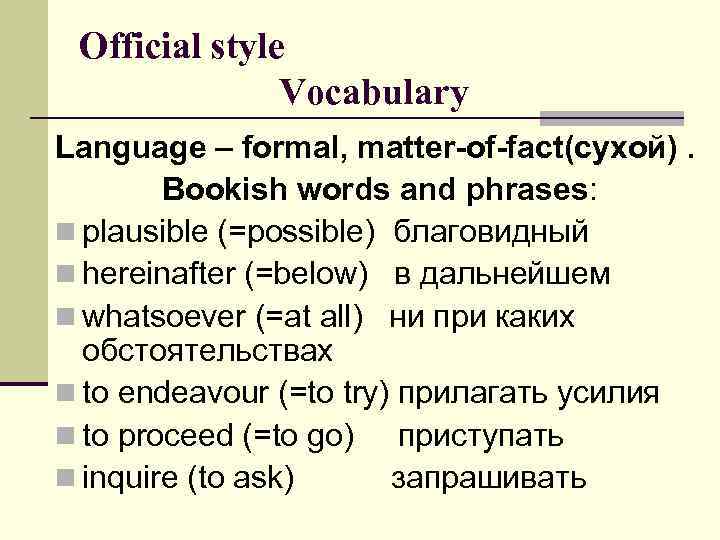 Official style Vocabulary Language – formal, matter-of-fact(сухой). Bookish words and phrases: n plausible (=possible)