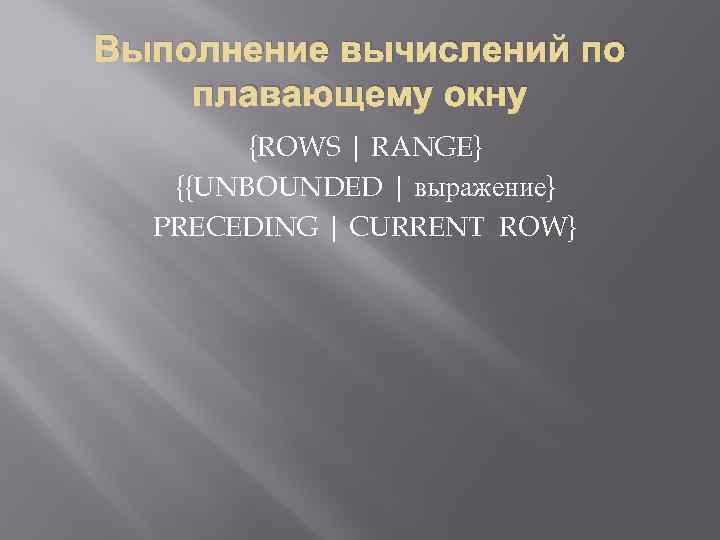 Выполнение вычислений по плавающему окну {ROWS | RANGE} {{UNBOUNDED | выражение} PRECEDING | CURRENT