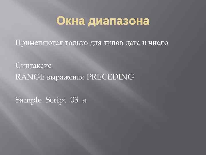 Окна диапазона Применяются только для типов дата и число Синтаксис RANGE выражение PRECEDING Sample_Script_03_a