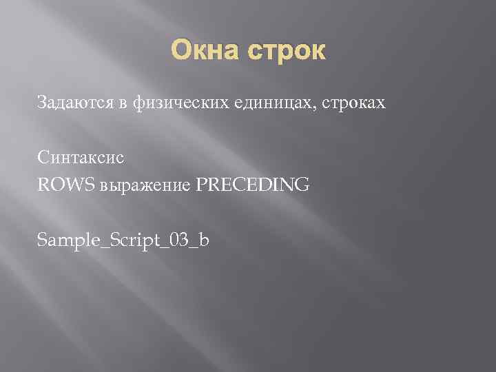 Окна строк Задаются в физических единицах, строках Синтаксис ROWS выражение PRECEDING Sample_Script_03_b 