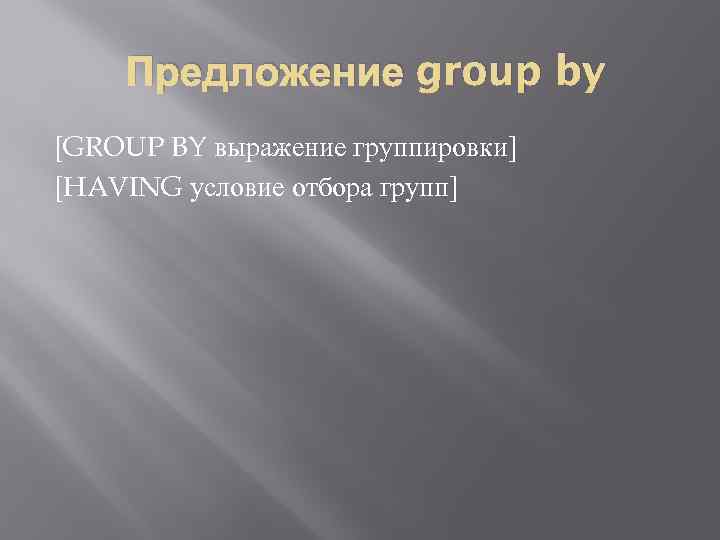 Предложение group by [GROUP BY выражение группировки] [HAVING условие отбора групп] 