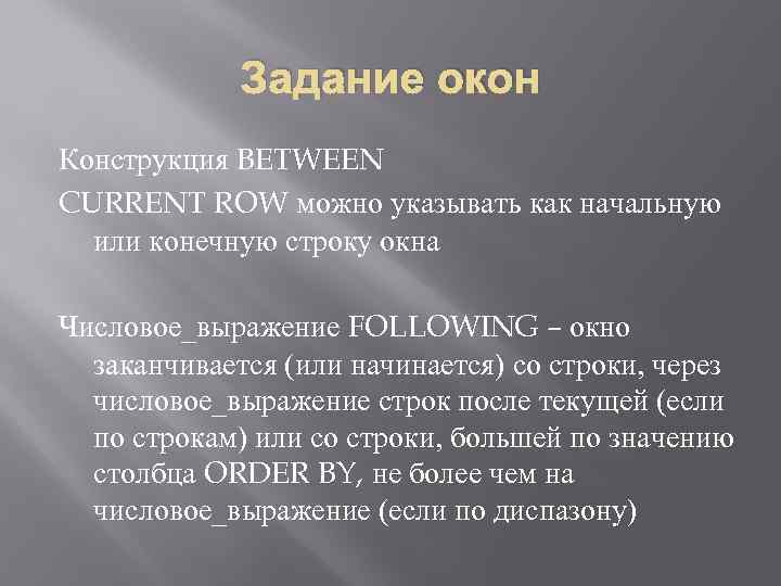 Задание окон Конструкция BETWEEN CURRENT ROW можно указывать как начальную или конечную строку окна