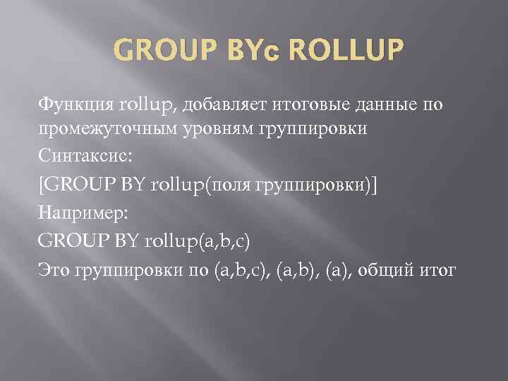 GROUP BYс ROLLUP Функция rollup, добавляет итоговые данные по промежуточным уровням группировки Синтаксис: [GROUP