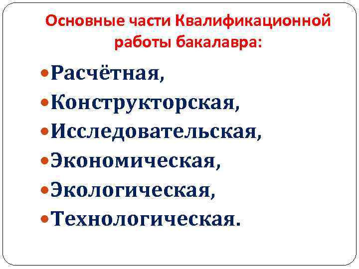 Основные части Квалификационной работы бакалавра: Расчётная, Конструкторская, Исследовательская, Экономическая, Экологическая, Технологическая. 