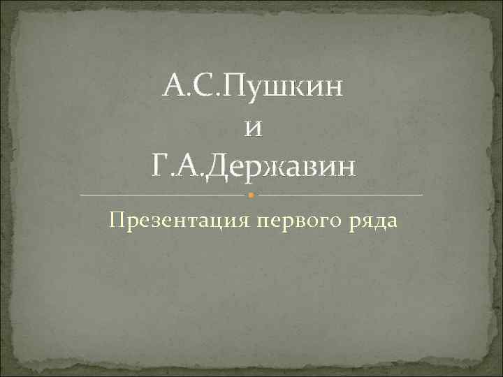 А. С. Пушкин и Г. А. Державин Презентация первого ряда 