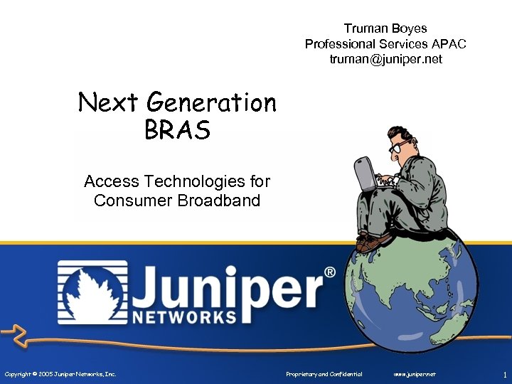 Truman Boyes Professional Services APAC truman@juniper. net Next Generation BRAS Access Technologies for Consumer