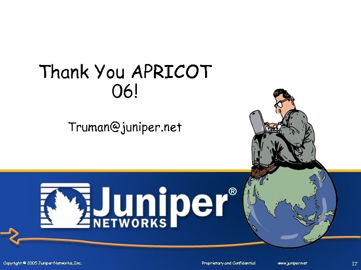 Thank You APRICOT 06! Truman@juniper. net Copyright © 2005 Juniper Networks, Inc. Proprietary and