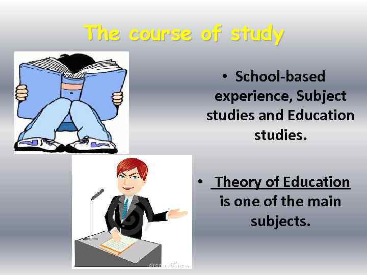 The course of study • School-based experience, Subject studies and Education studies. • Theory