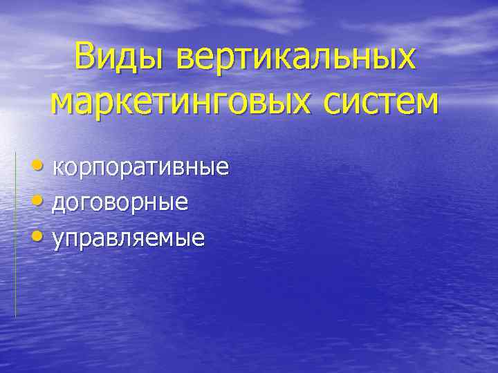 Виды вертикальных маркетинговых систем • корпоративные • договорные • управляемые 