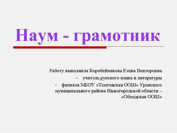 Наум - грамотник Работу выполнила Коробейникова Елена Викторовна - учитель русского языка и литературы