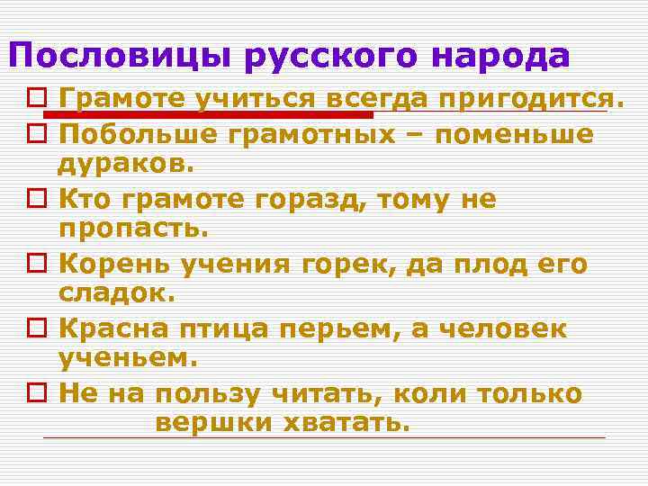 Пословицы русского народа o Грамоте учиться всегда пригодится. o Побольше грамотных – поменьше дураков.