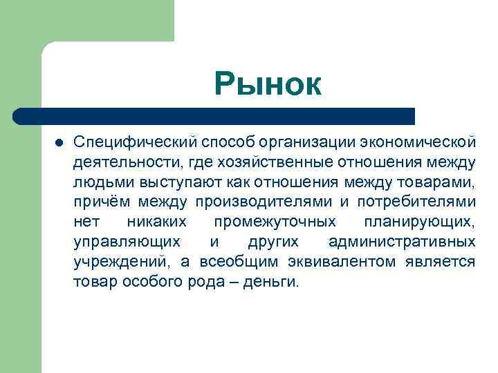 Рынок l Специфический способ организации экономической деятельности, где хозяйственные отношения между людьми выступают как