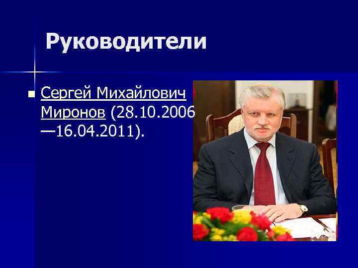 Руководители n Сергей Михайлович Миронов (28. 10. 2006 — 16. 04. 2011). 