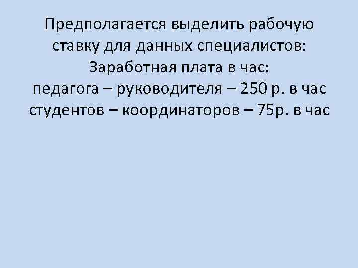 Предполагается выделить рабочую ставку для данных специалистов: Заработная плата в час: педагога – руководителя