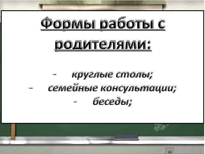 Формы работы с родителями: - - круглые столы; семейные консультации; - беседы; 