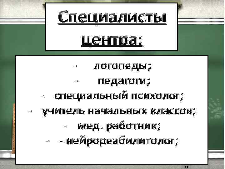 Специалисты центра: - логопеды; педагоги; - специальный психолог; - учитель начальных классов; - мед.